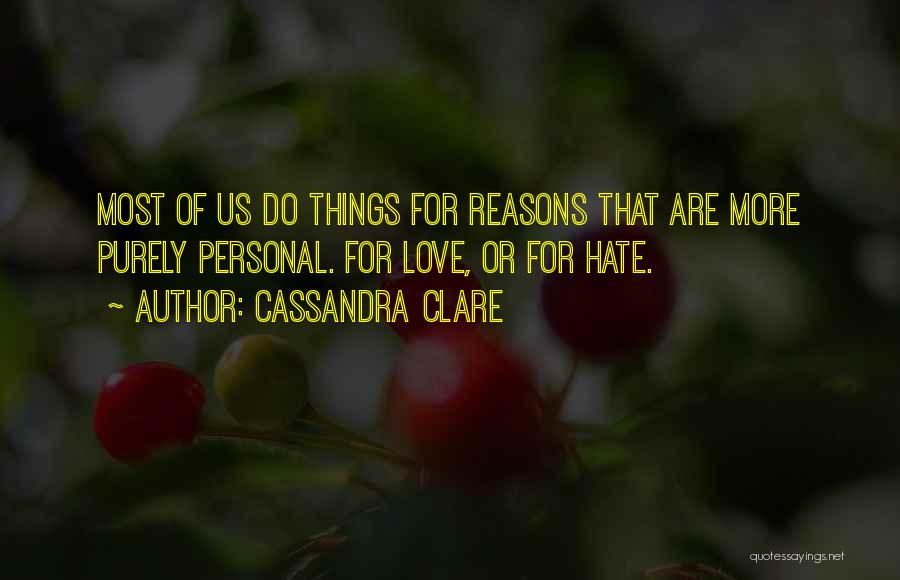 Cassandra Clare Quotes: Most Of Us Do Things For Reasons That Are More Purely Personal. For Love, Or For Hate.