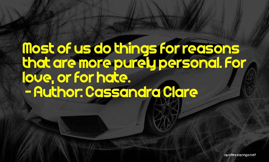 Cassandra Clare Quotes: Most Of Us Do Things For Reasons That Are More Purely Personal. For Love, Or For Hate.