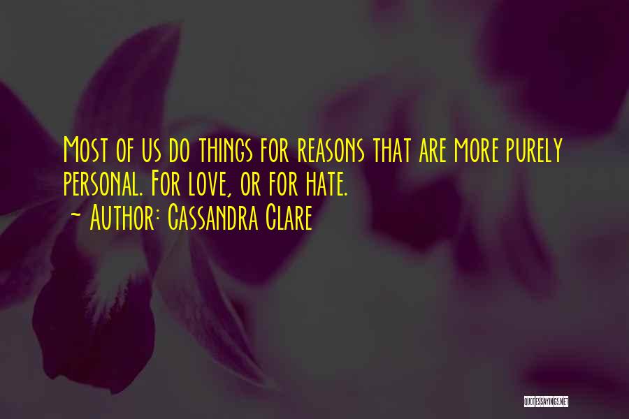 Cassandra Clare Quotes: Most Of Us Do Things For Reasons That Are More Purely Personal. For Love, Or For Hate.