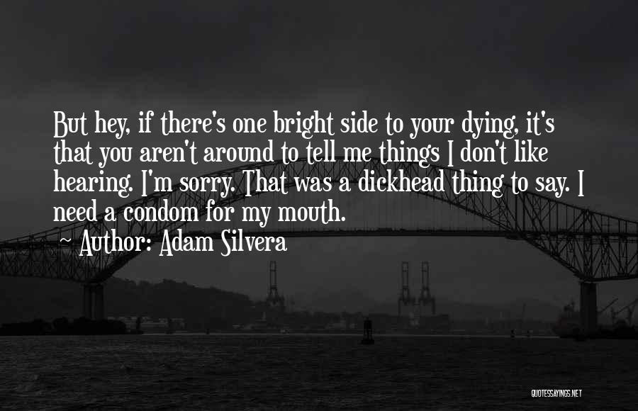 Adam Silvera Quotes: But Hey, If There's One Bright Side To Your Dying, It's That You Aren't Around To Tell Me Things I