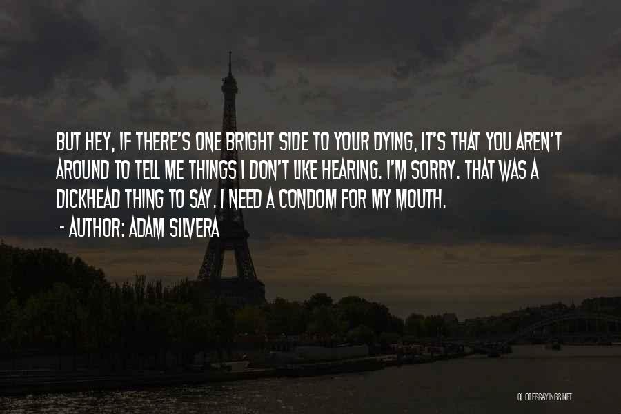 Adam Silvera Quotes: But Hey, If There's One Bright Side To Your Dying, It's That You Aren't Around To Tell Me Things I