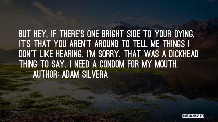 Adam Silvera Quotes: But Hey, If There's One Bright Side To Your Dying, It's That You Aren't Around To Tell Me Things I