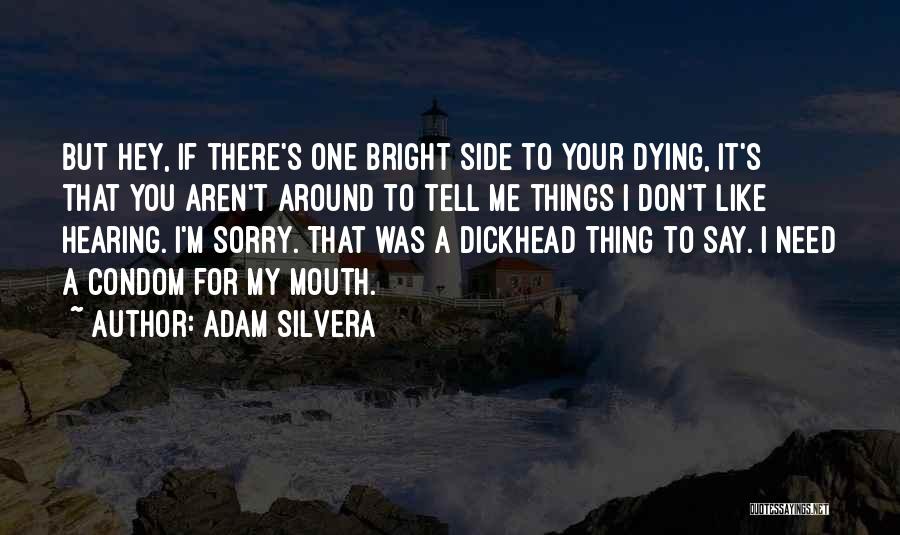 Adam Silvera Quotes: But Hey, If There's One Bright Side To Your Dying, It's That You Aren't Around To Tell Me Things I