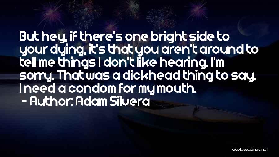 Adam Silvera Quotes: But Hey, If There's One Bright Side To Your Dying, It's That You Aren't Around To Tell Me Things I