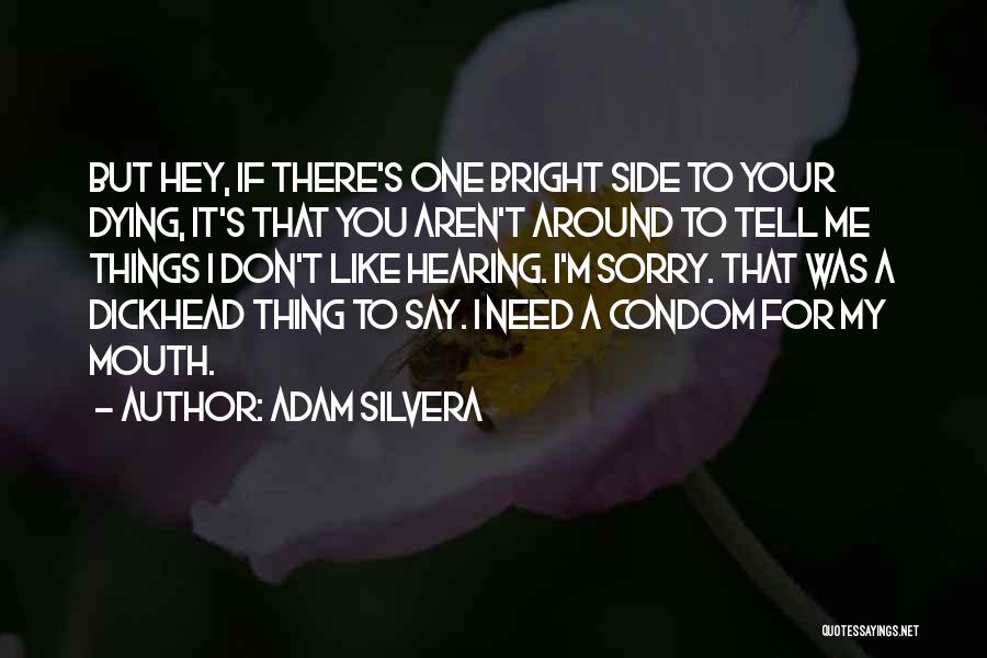 Adam Silvera Quotes: But Hey, If There's One Bright Side To Your Dying, It's That You Aren't Around To Tell Me Things I