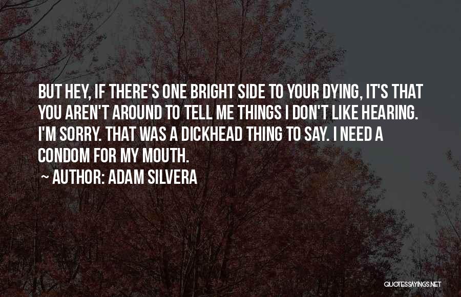 Adam Silvera Quotes: But Hey, If There's One Bright Side To Your Dying, It's That You Aren't Around To Tell Me Things I