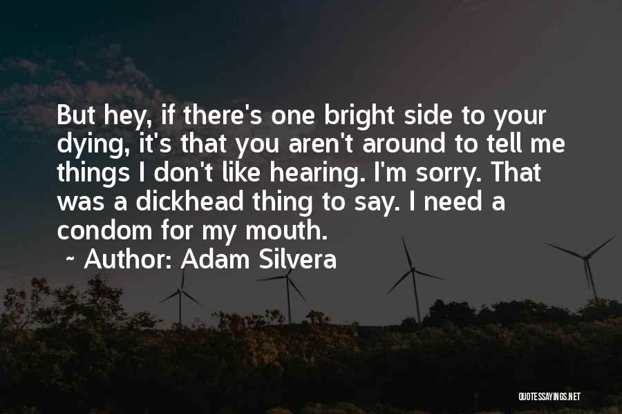 Adam Silvera Quotes: But Hey, If There's One Bright Side To Your Dying, It's That You Aren't Around To Tell Me Things I