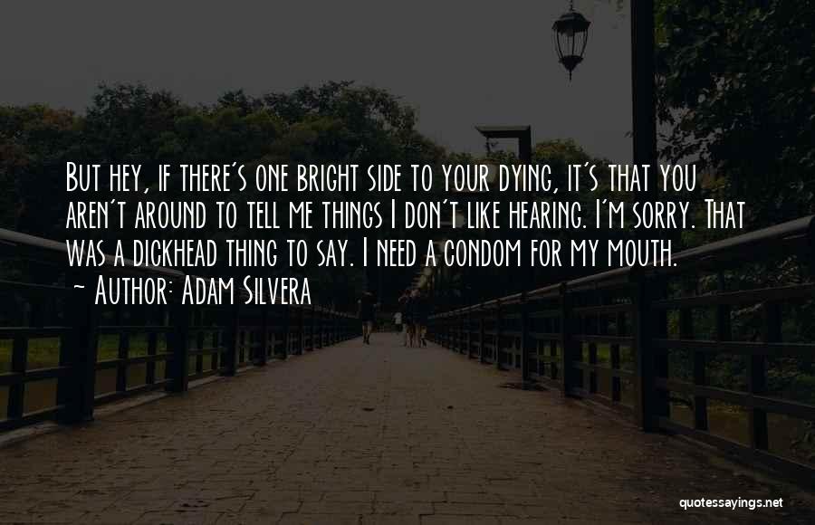 Adam Silvera Quotes: But Hey, If There's One Bright Side To Your Dying, It's That You Aren't Around To Tell Me Things I