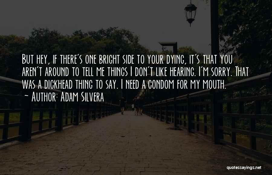 Adam Silvera Quotes: But Hey, If There's One Bright Side To Your Dying, It's That You Aren't Around To Tell Me Things I