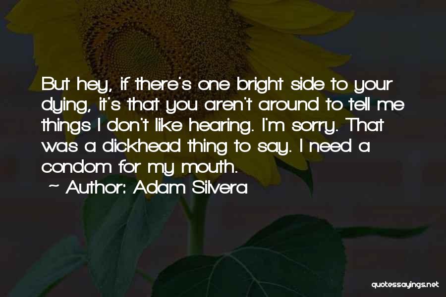 Adam Silvera Quotes: But Hey, If There's One Bright Side To Your Dying, It's That You Aren't Around To Tell Me Things I