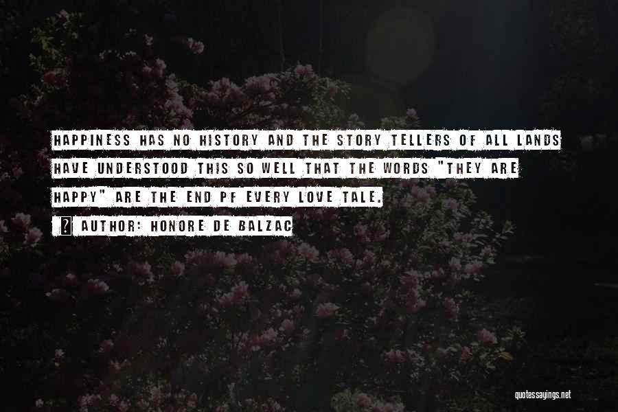 Honore De Balzac Quotes: Happiness Has No History And The Story Tellers Of All Lands Have Understood This So Well That The Words They