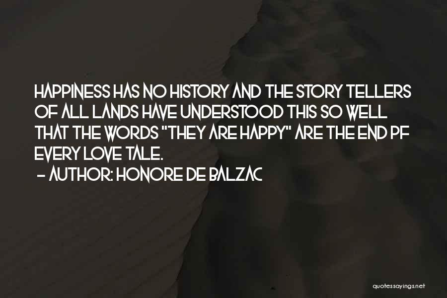 Honore De Balzac Quotes: Happiness Has No History And The Story Tellers Of All Lands Have Understood This So Well That The Words They