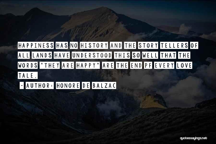 Honore De Balzac Quotes: Happiness Has No History And The Story Tellers Of All Lands Have Understood This So Well That The Words They