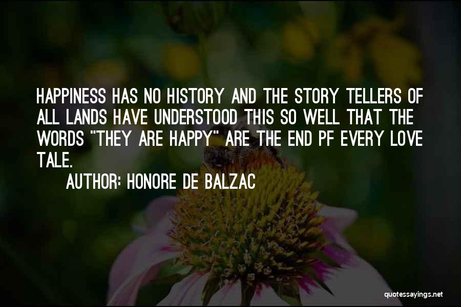 Honore De Balzac Quotes: Happiness Has No History And The Story Tellers Of All Lands Have Understood This So Well That The Words They