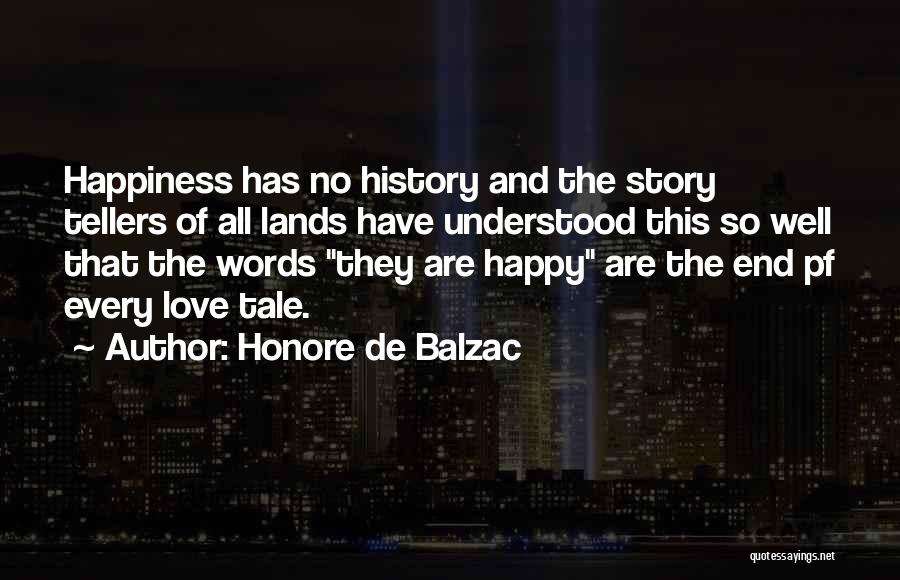 Honore De Balzac Quotes: Happiness Has No History And The Story Tellers Of All Lands Have Understood This So Well That The Words They