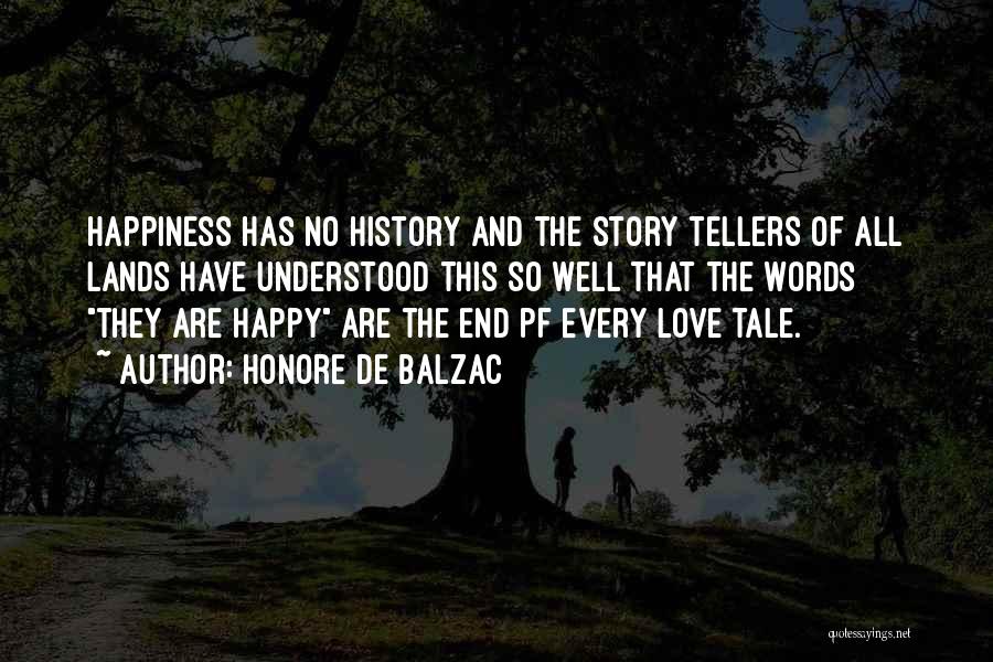 Honore De Balzac Quotes: Happiness Has No History And The Story Tellers Of All Lands Have Understood This So Well That The Words They