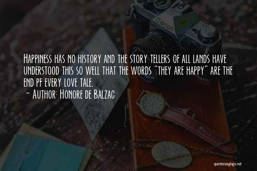 Honore De Balzac Quotes: Happiness Has No History And The Story Tellers Of All Lands Have Understood This So Well That The Words They