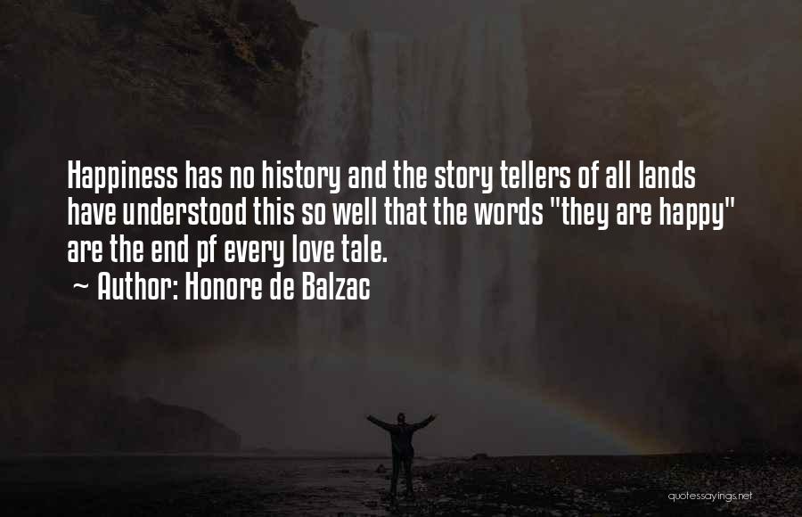 Honore De Balzac Quotes: Happiness Has No History And The Story Tellers Of All Lands Have Understood This So Well That The Words They