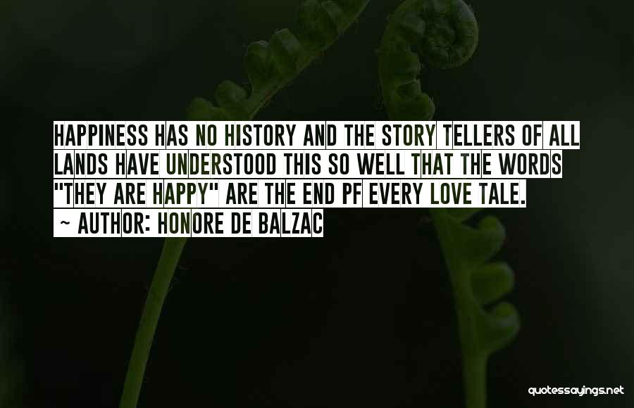 Honore De Balzac Quotes: Happiness Has No History And The Story Tellers Of All Lands Have Understood This So Well That The Words They