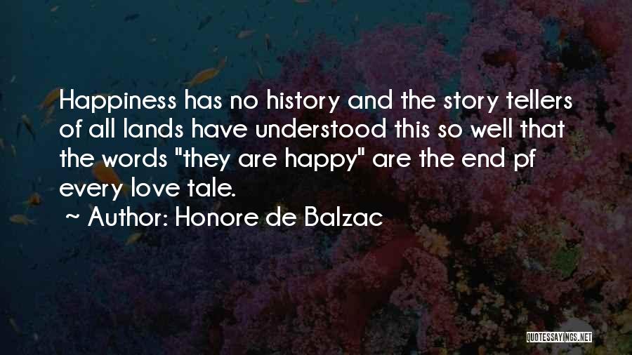 Honore De Balzac Quotes: Happiness Has No History And The Story Tellers Of All Lands Have Understood This So Well That The Words They