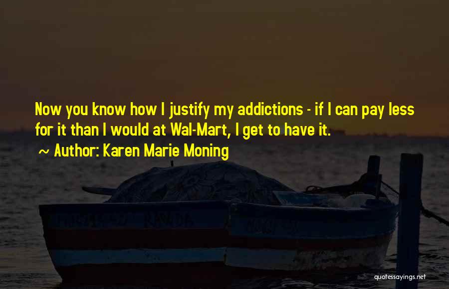 Karen Marie Moning Quotes: Now You Know How I Justify My Addictions - If I Can Pay Less For It Than I Would At