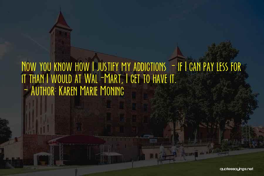 Karen Marie Moning Quotes: Now You Know How I Justify My Addictions - If I Can Pay Less For It Than I Would At