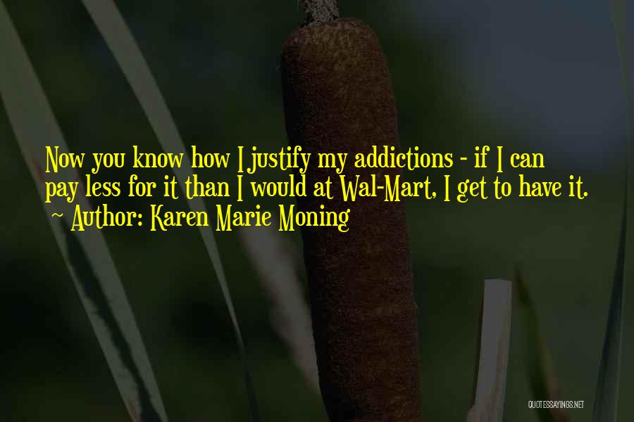 Karen Marie Moning Quotes: Now You Know How I Justify My Addictions - If I Can Pay Less For It Than I Would At