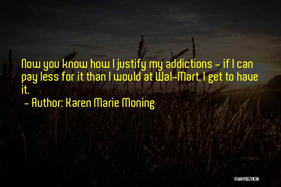 Karen Marie Moning Quotes: Now You Know How I Justify My Addictions - If I Can Pay Less For It Than I Would At