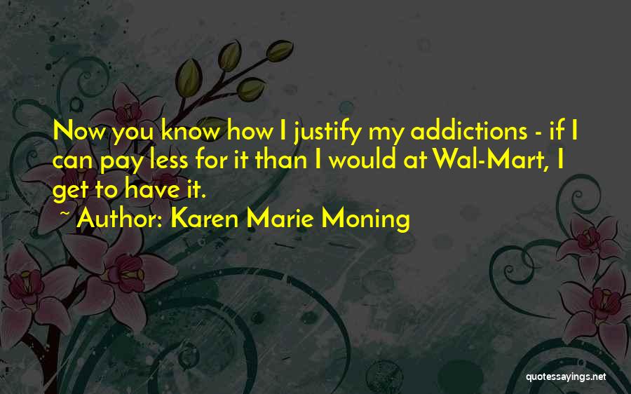 Karen Marie Moning Quotes: Now You Know How I Justify My Addictions - If I Can Pay Less For It Than I Would At