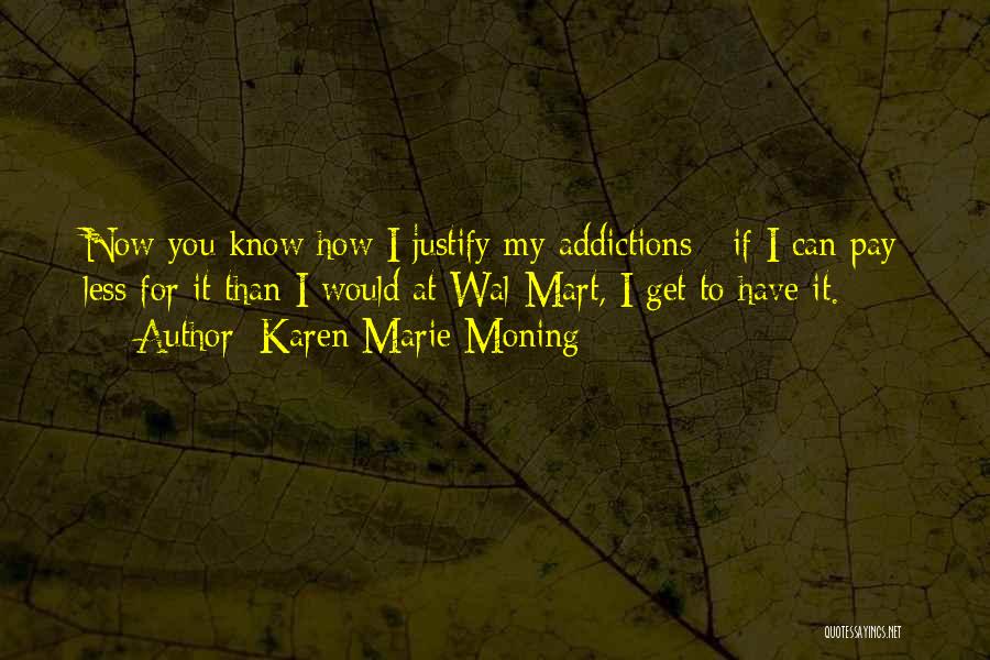 Karen Marie Moning Quotes: Now You Know How I Justify My Addictions - If I Can Pay Less For It Than I Would At