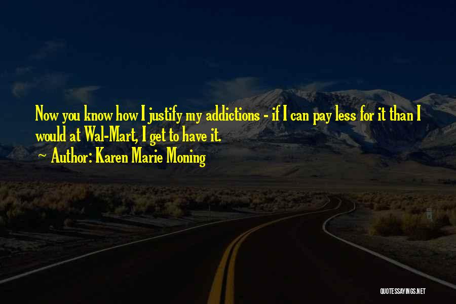 Karen Marie Moning Quotes: Now You Know How I Justify My Addictions - If I Can Pay Less For It Than I Would At