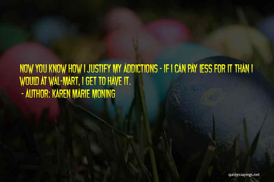 Karen Marie Moning Quotes: Now You Know How I Justify My Addictions - If I Can Pay Less For It Than I Would At