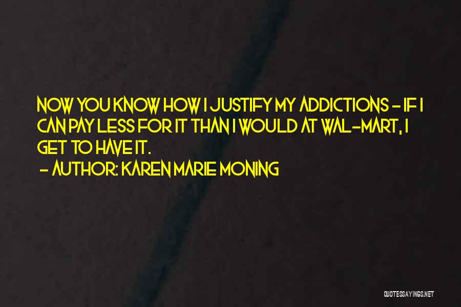 Karen Marie Moning Quotes: Now You Know How I Justify My Addictions - If I Can Pay Less For It Than I Would At