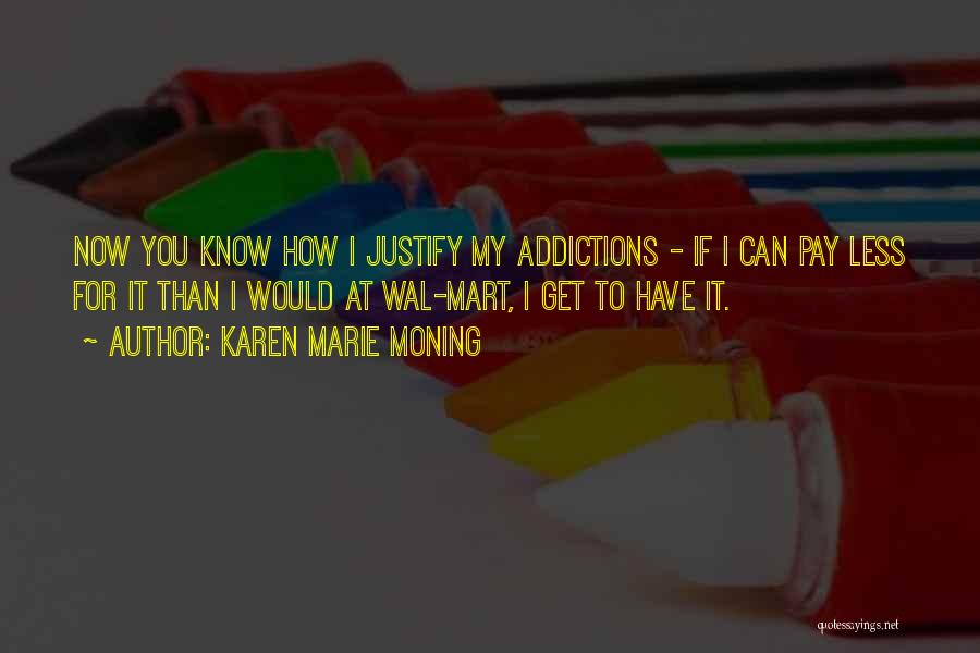 Karen Marie Moning Quotes: Now You Know How I Justify My Addictions - If I Can Pay Less For It Than I Would At