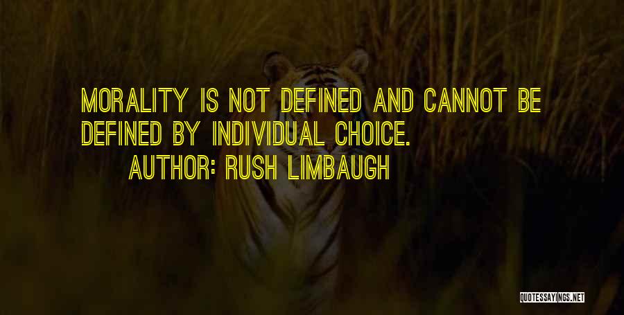 Rush Limbaugh Quotes: Morality Is Not Defined And Cannot Be Defined By Individual Choice.