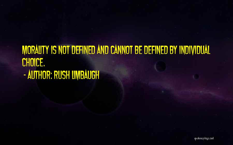 Rush Limbaugh Quotes: Morality Is Not Defined And Cannot Be Defined By Individual Choice.