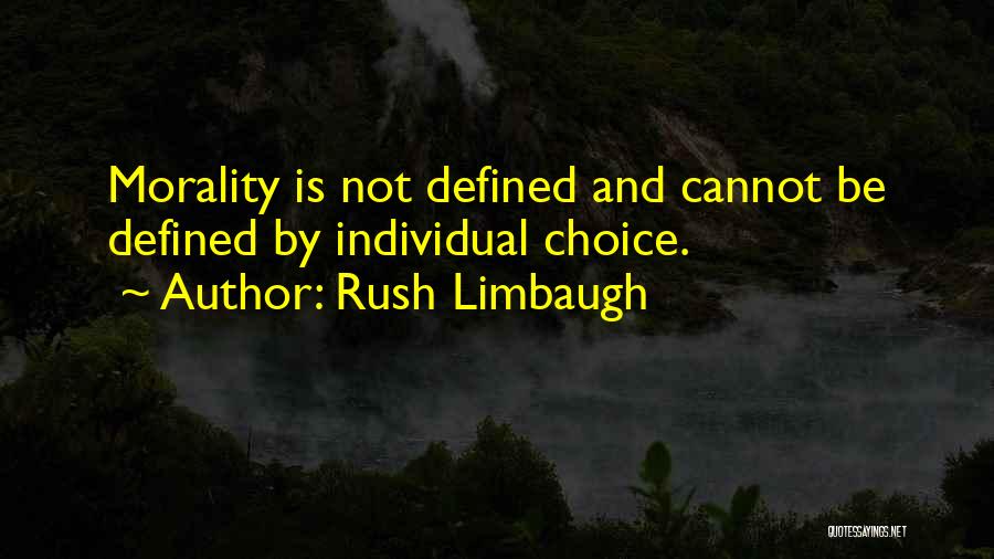 Rush Limbaugh Quotes: Morality Is Not Defined And Cannot Be Defined By Individual Choice.