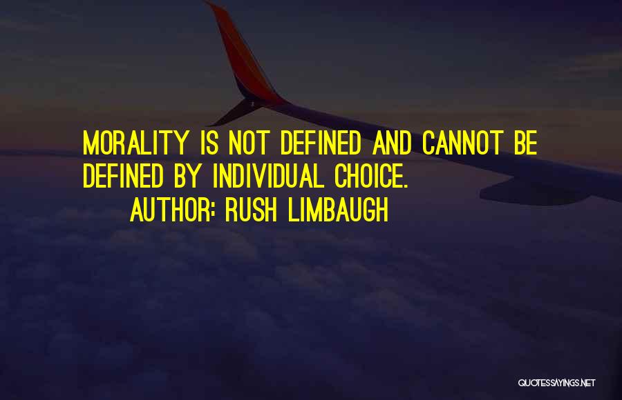 Rush Limbaugh Quotes: Morality Is Not Defined And Cannot Be Defined By Individual Choice.