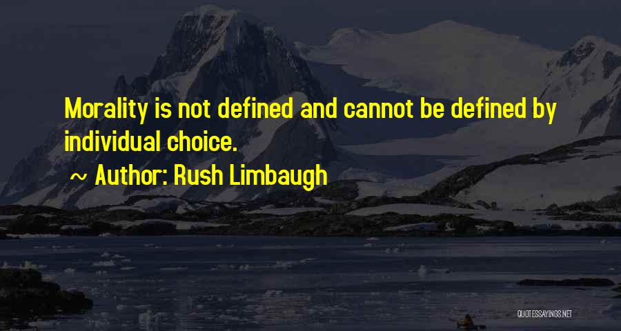 Rush Limbaugh Quotes: Morality Is Not Defined And Cannot Be Defined By Individual Choice.