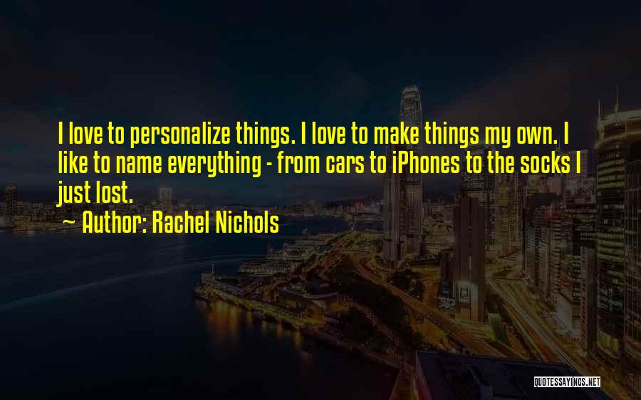 Rachel Nichols Quotes: I Love To Personalize Things. I Love To Make Things My Own. I Like To Name Everything - From Cars