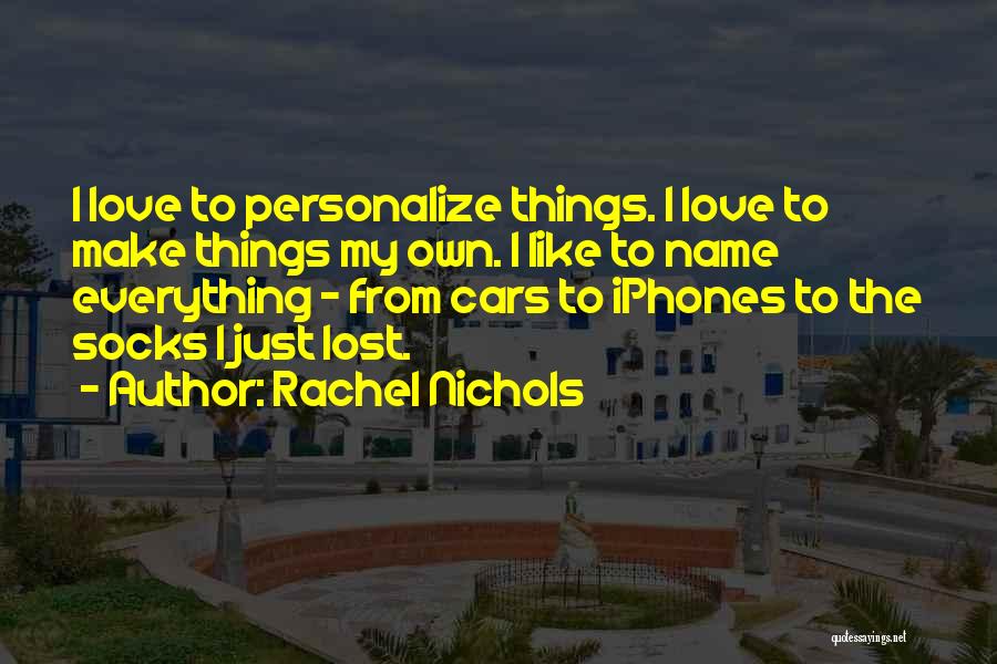 Rachel Nichols Quotes: I Love To Personalize Things. I Love To Make Things My Own. I Like To Name Everything - From Cars