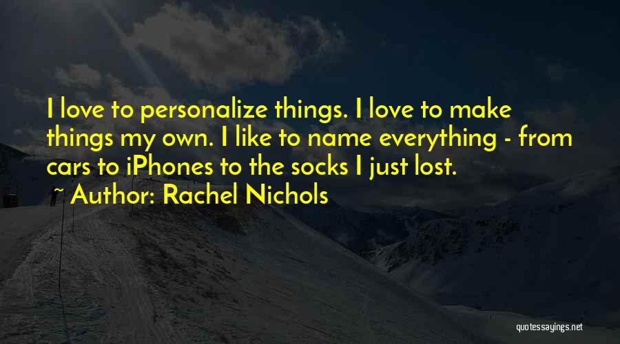 Rachel Nichols Quotes: I Love To Personalize Things. I Love To Make Things My Own. I Like To Name Everything - From Cars