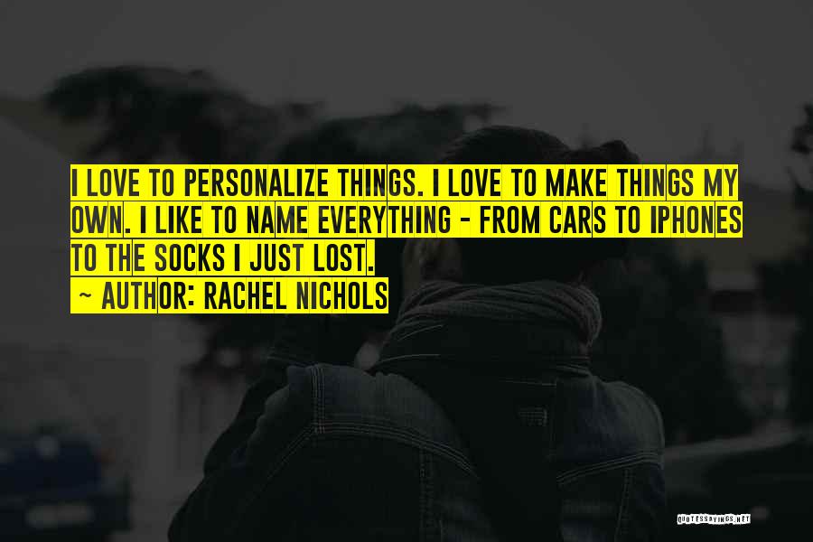Rachel Nichols Quotes: I Love To Personalize Things. I Love To Make Things My Own. I Like To Name Everything - From Cars