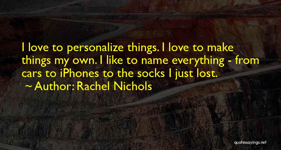 Rachel Nichols Quotes: I Love To Personalize Things. I Love To Make Things My Own. I Like To Name Everything - From Cars