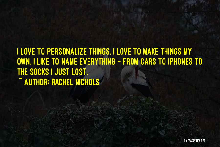 Rachel Nichols Quotes: I Love To Personalize Things. I Love To Make Things My Own. I Like To Name Everything - From Cars