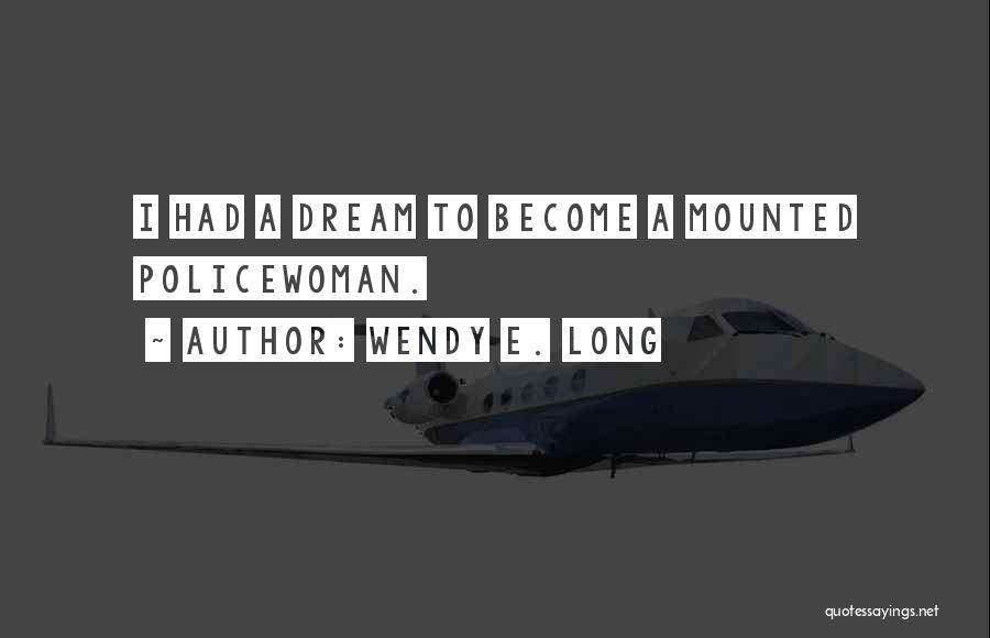 Wendy E. Long Quotes: I Had A Dream To Become A Mounted Policewoman.