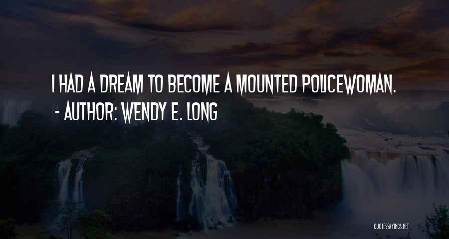 Wendy E. Long Quotes: I Had A Dream To Become A Mounted Policewoman.