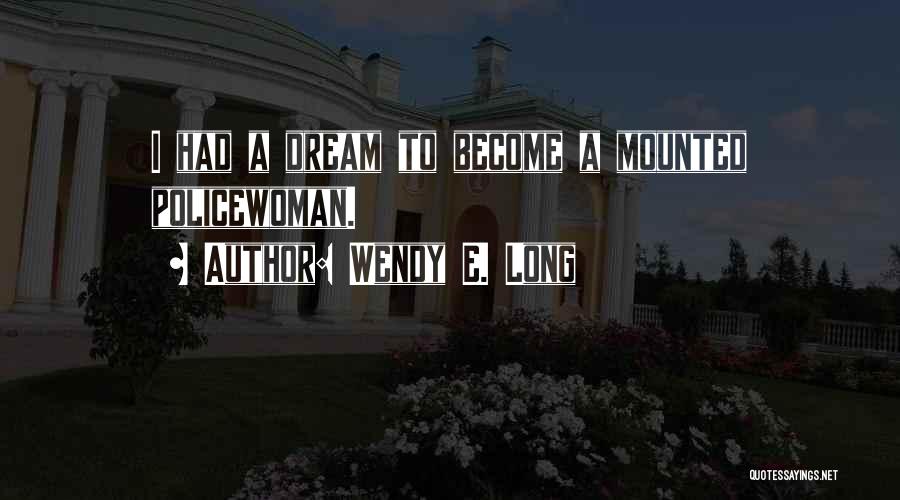 Wendy E. Long Quotes: I Had A Dream To Become A Mounted Policewoman.