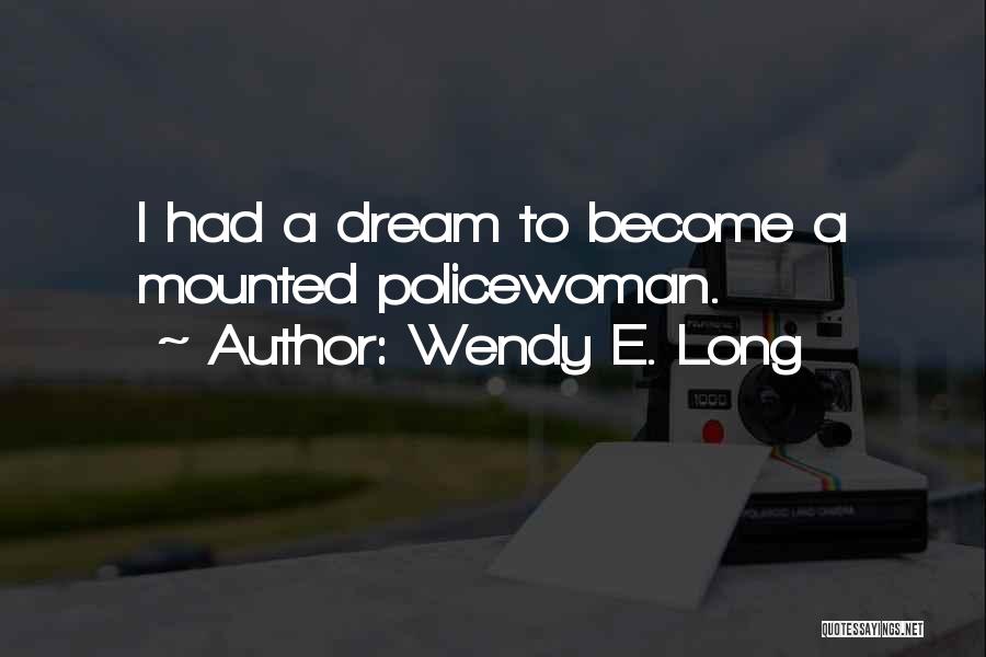 Wendy E. Long Quotes: I Had A Dream To Become A Mounted Policewoman.