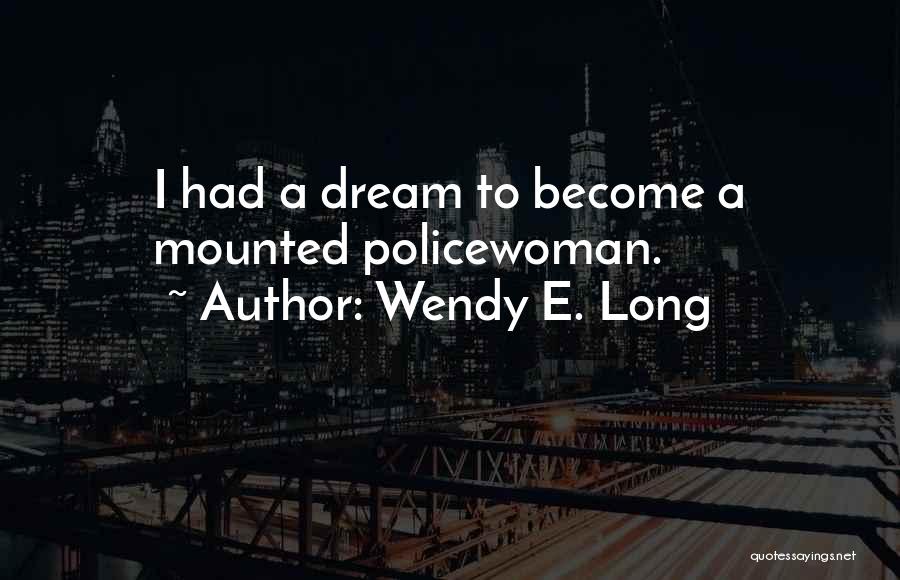 Wendy E. Long Quotes: I Had A Dream To Become A Mounted Policewoman.